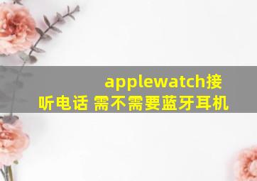 applewatch接听电话 需不需要蓝牙耳机